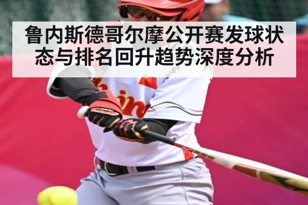 鲁内斯德哥尔摩公开赛发球状态与排名回升趋势深度分析 | LCK