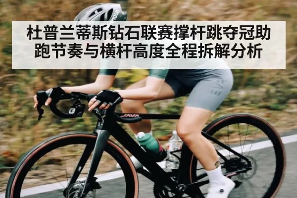 杜普兰蒂斯钻石联赛撑杆跳夺冠助跑节奏与横杆高度全程拆解分析 | LCK